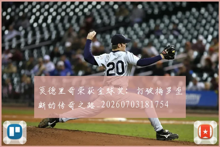 莫德里奇荣获金球奖：打破梅罗垄断的传奇之路_20260703181754