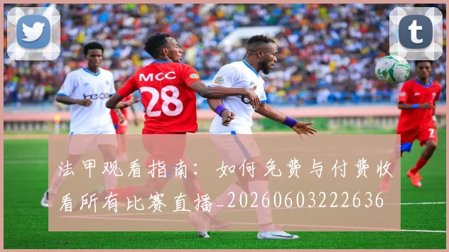 法甲观看指南:如何免费与付费收看所有比赛直播_20260603222636