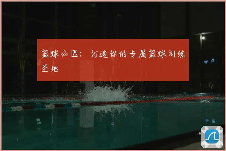 篮球公园:打造你的专属篮球训练圣地