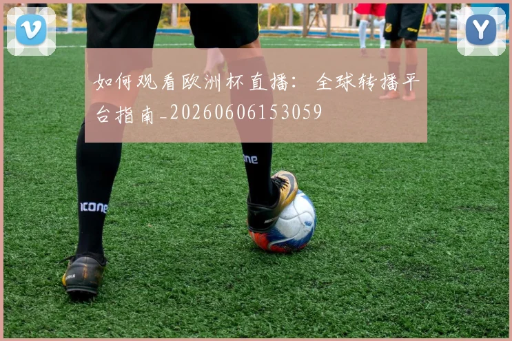 如何观看欧洲杯直播:全球转播平台指南_20260606153059