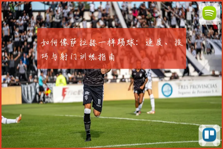 如何像萨拉赫一样踢球：速度、技巧与射门训练指南