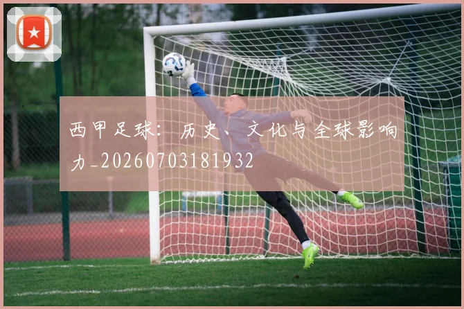 西甲足球：历史、文化与全球影响力_20260703181932