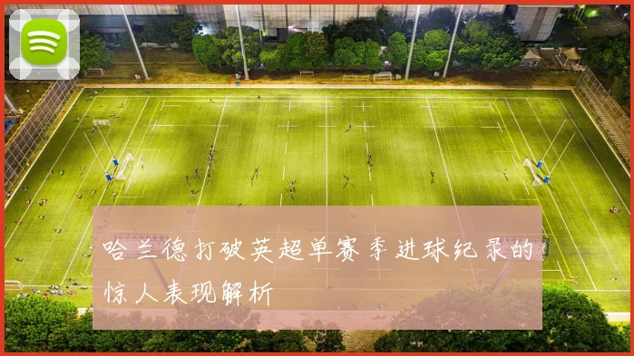 哈兰德打破英超单赛季进球纪录的惊人表现解析