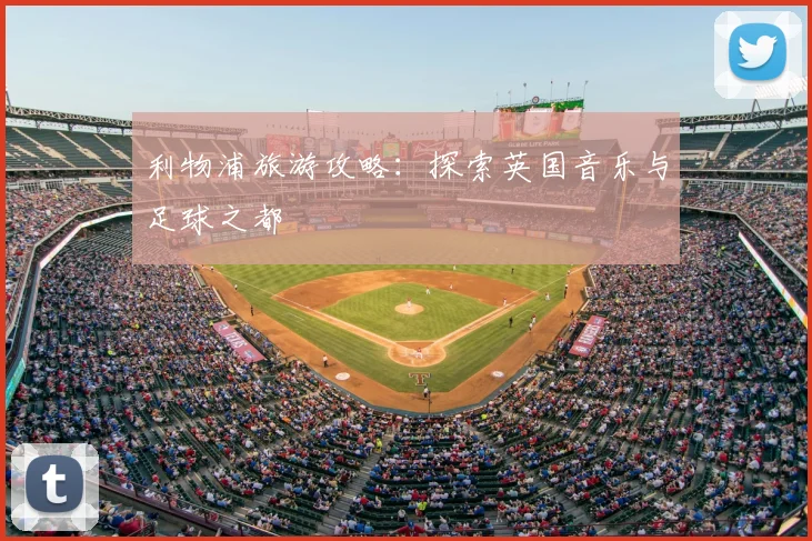 利物浦旅游攻略:探索英国音乐与足球之都