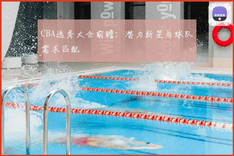 CBA选秀大会前瞻：潜力新星与球队需求匹配