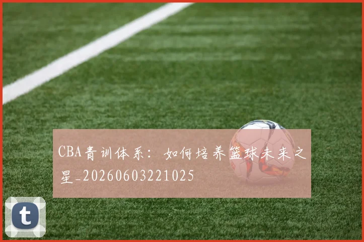 CBA青训体系：如何培养篮球未来之星_20260603221025