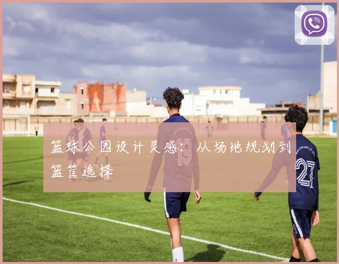 篮球公园设计灵感：从场地规划到篮筐选择