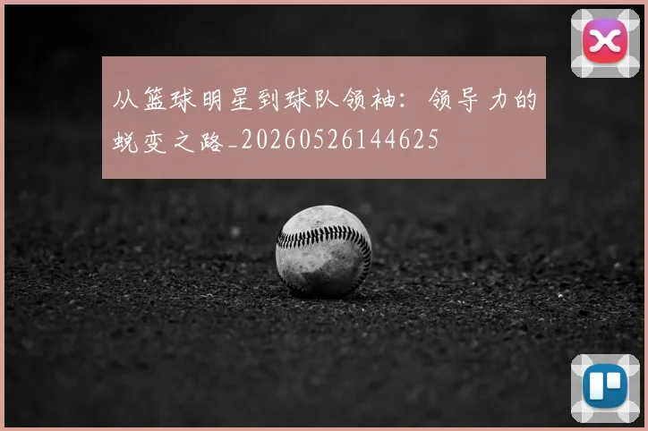从篮球明星到球队领袖：领导力的蜕变之路_20260526144625