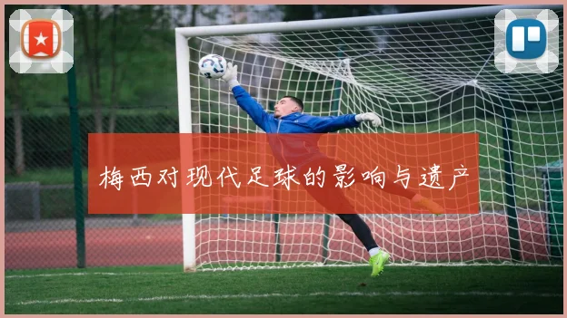 梅西对现代足球的影响与遗产