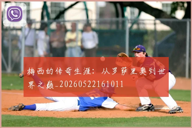 梅西的传奇生涯:从罗萨里奥到世界之巅_20260522161011