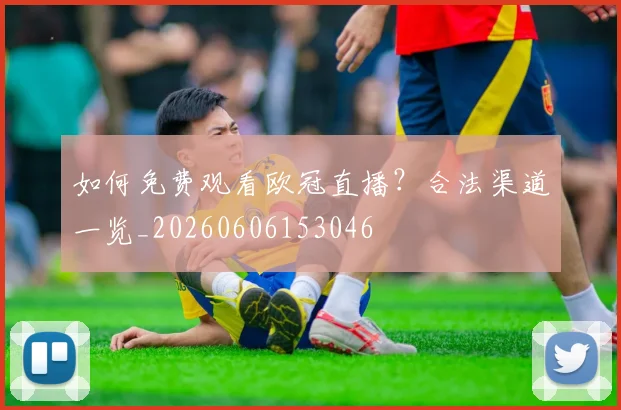 如何免费观看欧冠直播？合法渠道一览_20260606153046