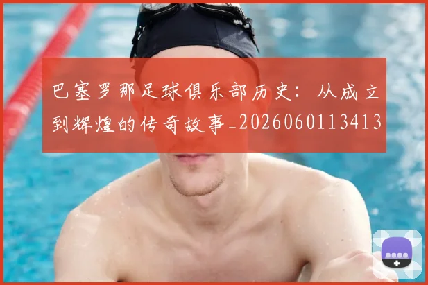 巴塞罗那足球俱乐部历史:从成立到辉煌的传奇故事_20260601134134