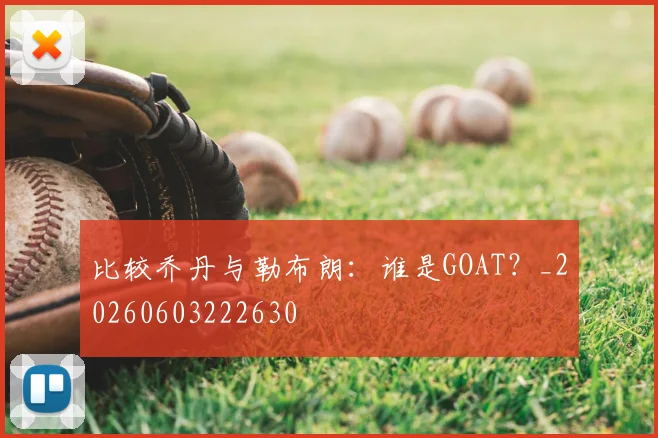 比较乔丹与勒布朗：谁是GOAT？_20260603222630