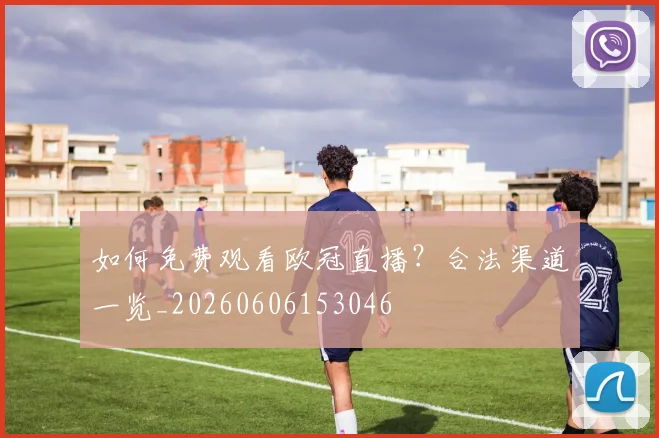 如何免费观看欧冠直播？合法渠道一览_20260606153046