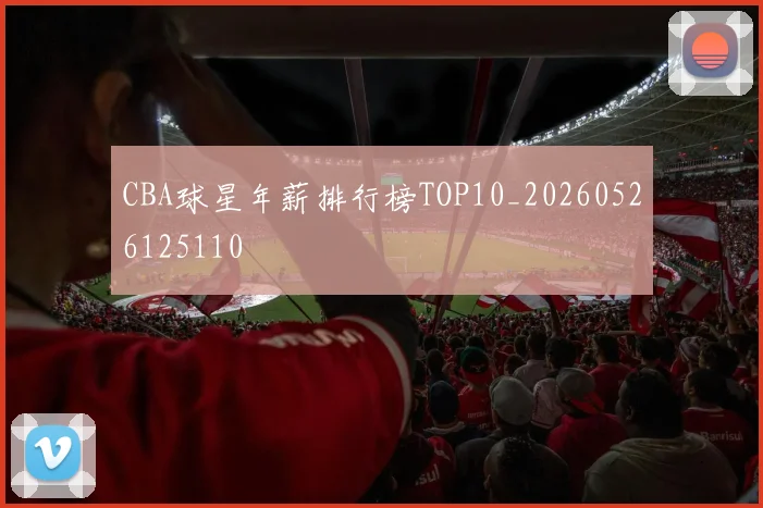 CBA球星年薪排行榜TOP10_20260526125110