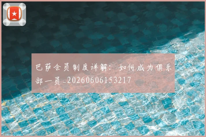 巴萨会员制度详解：如何成为俱乐部一员_20260606153217