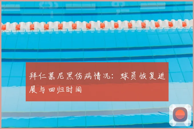 拜仁慕尼黑伤病情况:球员恢复进展与回归时间
