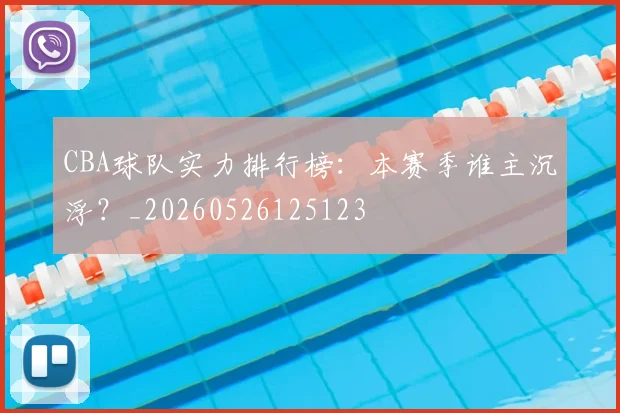 CBA球队实力排行榜:本赛季谁主沉浮?_20260526125123