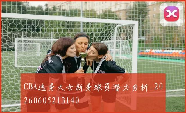 CBA选秀大会新秀球员潜力分析_20260605213140