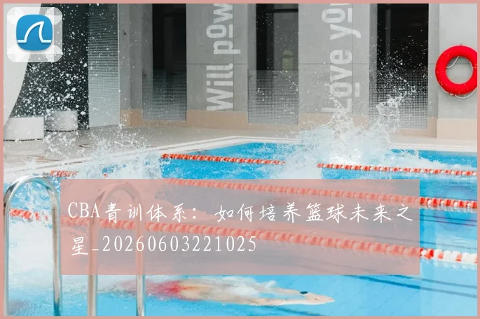 CBA青训体系:如何培养篮球未来之星_20260603221025