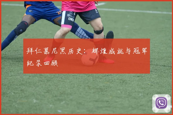 拜仁慕尼黑历史：辉煌成就与冠军纪录回顾