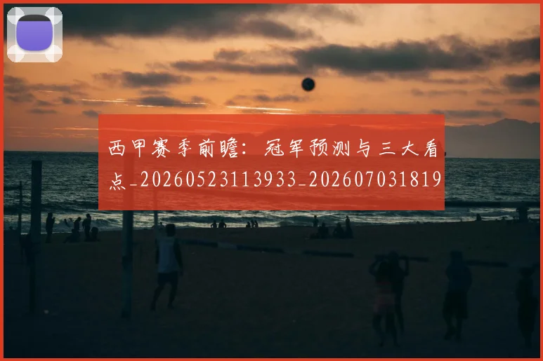 西甲赛季前瞻：冠军预测与三大看点_20260523113933_20260703181920