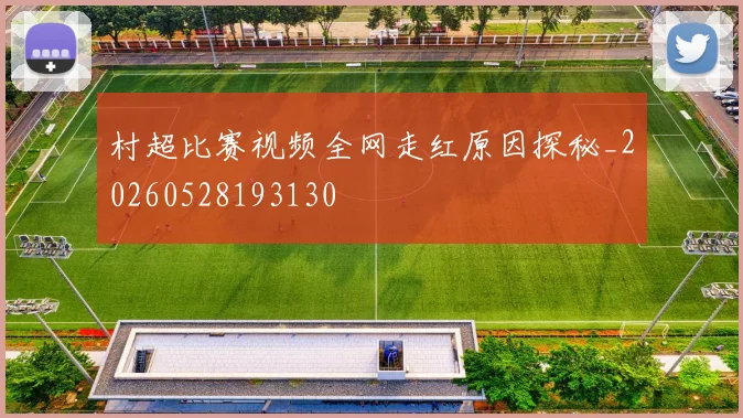 村超比赛视频全网走红原因探秘_20260528193130