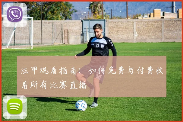 法甲观看指南：如何免费与付费收看所有比赛直播
