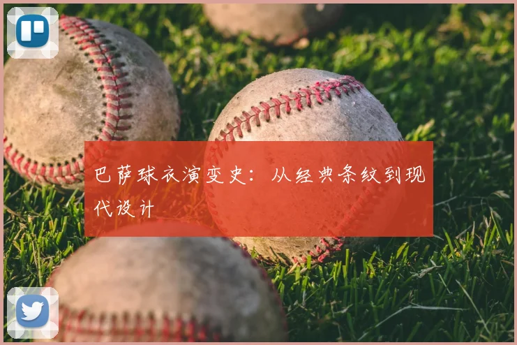 巴萨球衣演变史：从经典条纹到现代设计