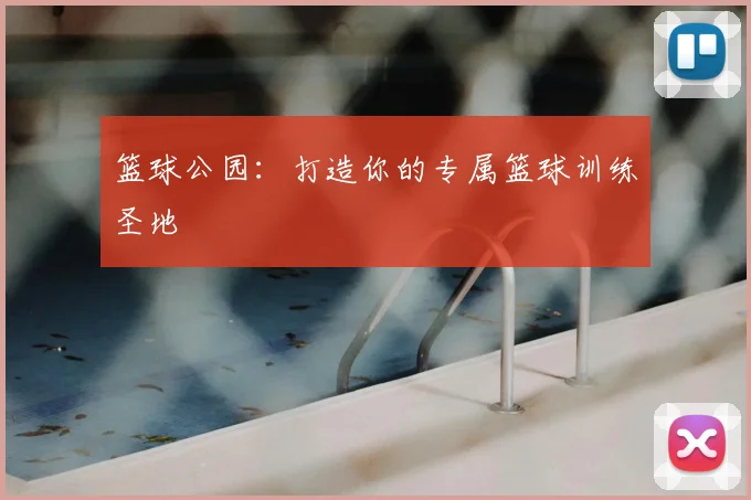 篮球公园：打造你的专属篮球训练圣地