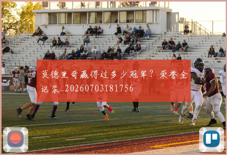 莫德里奇赢得过多少冠军？荣誉全记录_20260703181756